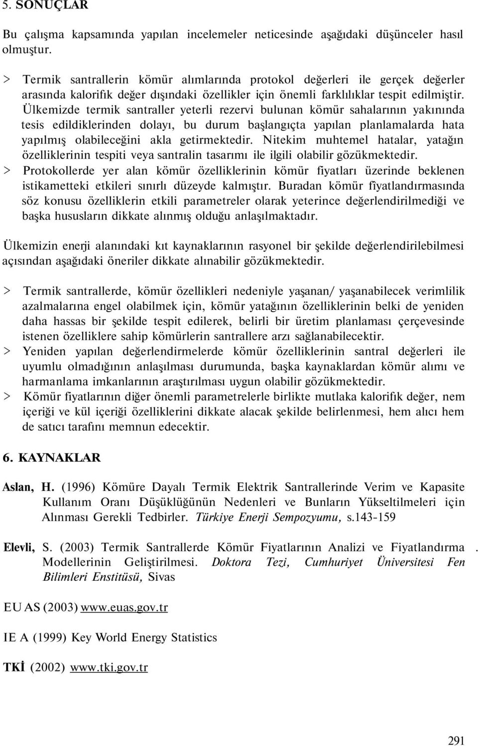 Ülkemizde termik santraller yeterli rezervi bulunan kömür sahalarının yakınında tesis edildiklerinden dolayı, bu durum başlangıçta yapılan planlamalarda hata yapılmış olabileceğini akla getirmektedir.