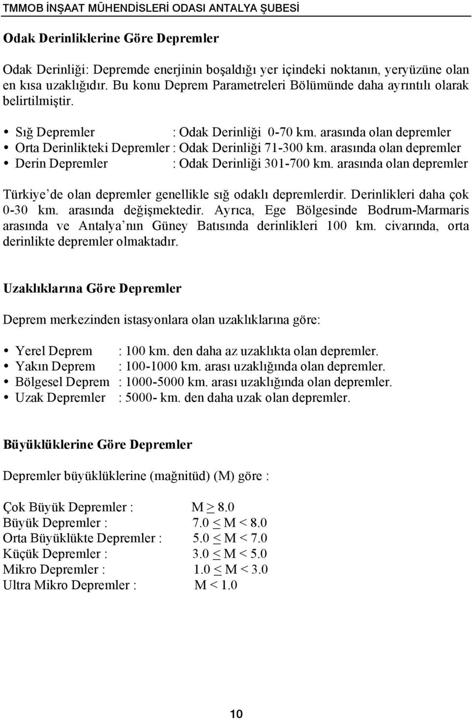 arasında olan depremler Derin Depremler : Odak Derinliği 301-700 km. arasında olan depremler Türkiye de olan depremler genellikle sığ odaklı depremlerdir. Derinlikleri daha çok 0-30 km.