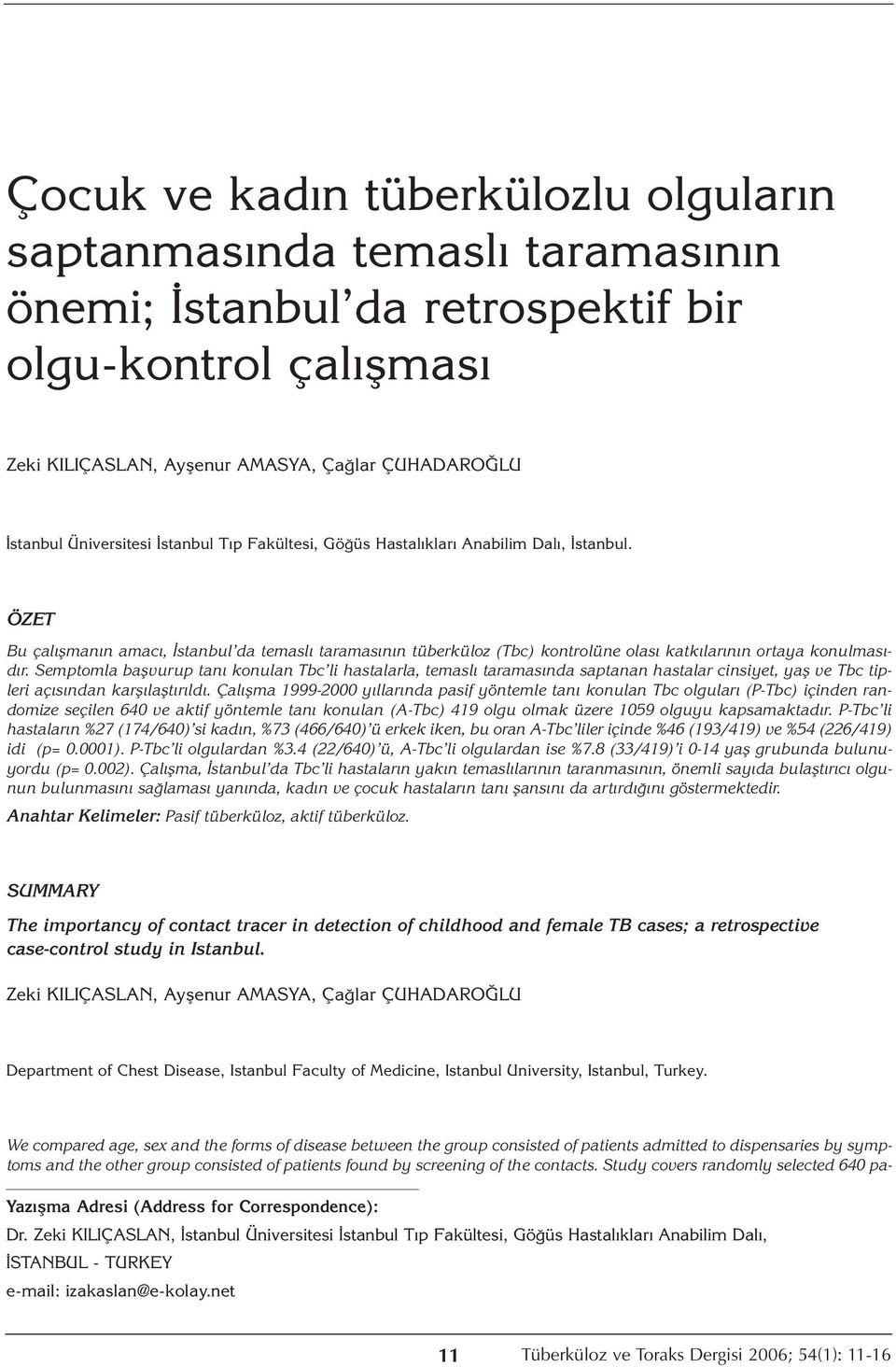 ÖZET Bu çalışmanın amacı, İstanbul da temaslı taramasının tüberküloz (Tbc) kontrolüne olası katkılarının ortaya konulmasıdır.
