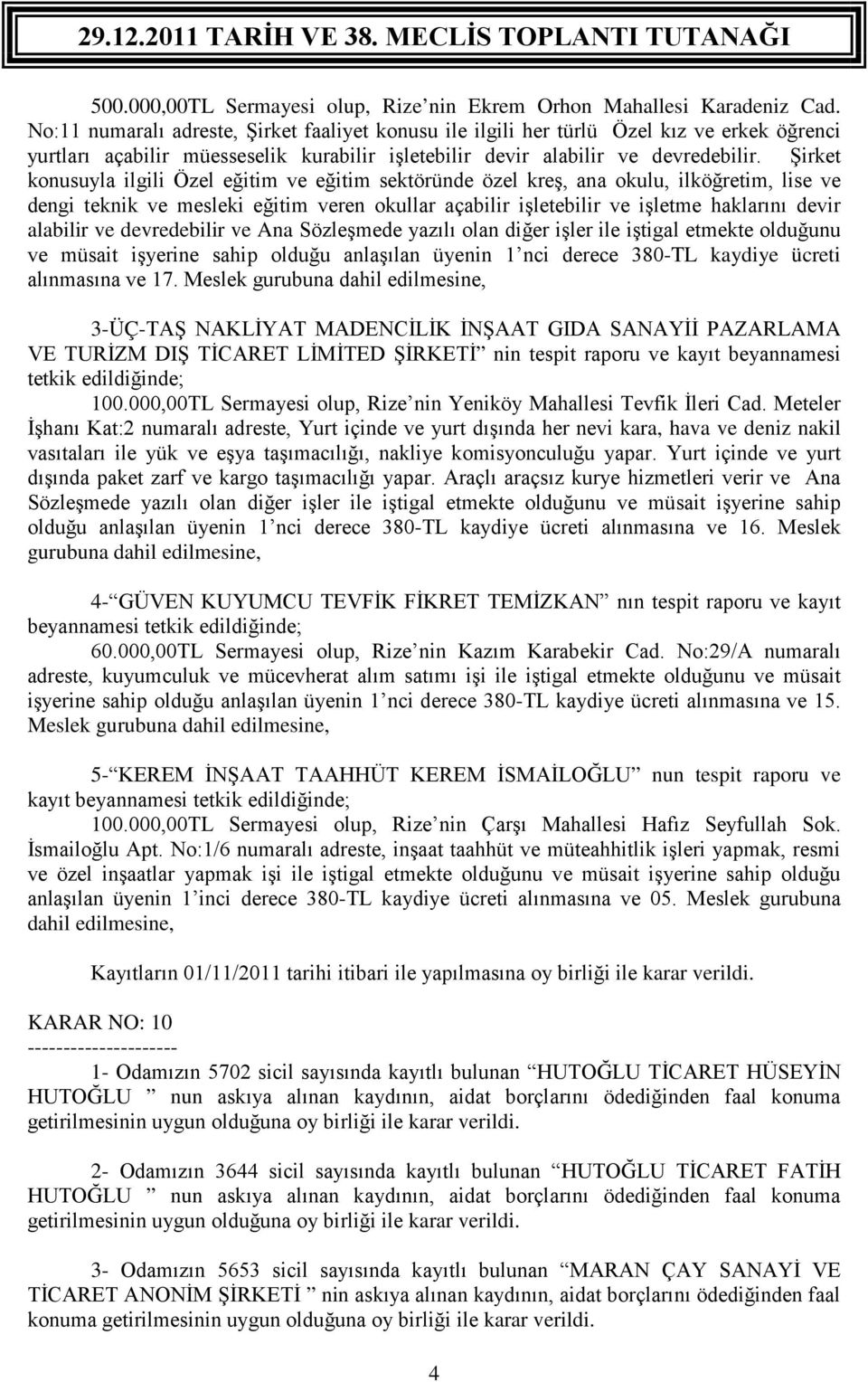 Şirket konusuyla ilgili Özel eğitim ve eğitim sektöründe özel kreş, ana okulu, ilköğretim, lise ve dengi teknik ve mesleki eğitim veren okullar açabilir işletebilir ve işletme haklarını devir