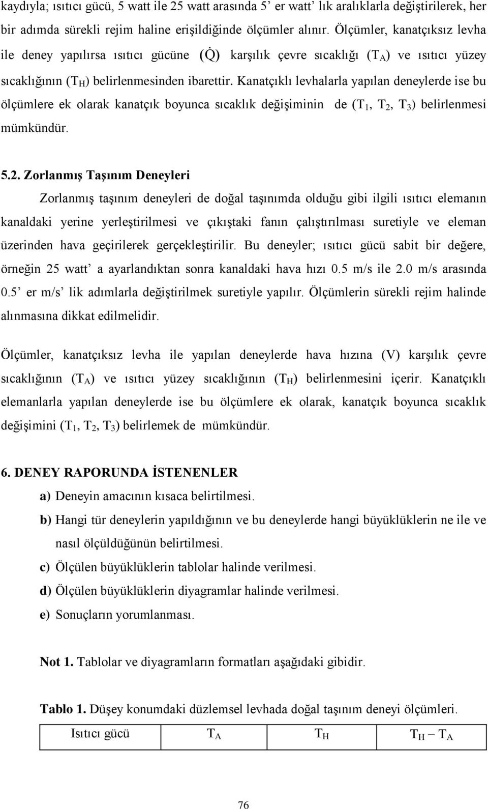 Kanatçıklı levhalarla yapılan deneylerde ise bu ölçümlere ek olarak kanatçık boyunca sıcaklık değişiminin de (T 1, T 2,