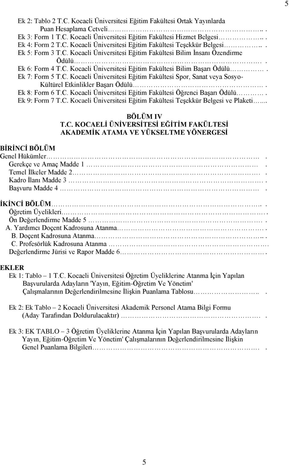 Ek 8: Form 6 T.C. Kocaeli Üniversitesi Eğitim Fakültesi Öğrenci Başarı Ödülü. Ek 9: Form 7 T.C. Kocaeli Üniversitesi Eğitim Fakültesi Teşekkür Belgesi ve Plaketi.... BÖLÜM IV T.C. KOCAELİ ÜNİVERSİTESİ EĞİTİM FAKÜLTESİ AKADEMİK ATAMA VE YÜKSELTME YÖNERGESİ BİRİNCİ BÖLÜM Genel Hükümler.