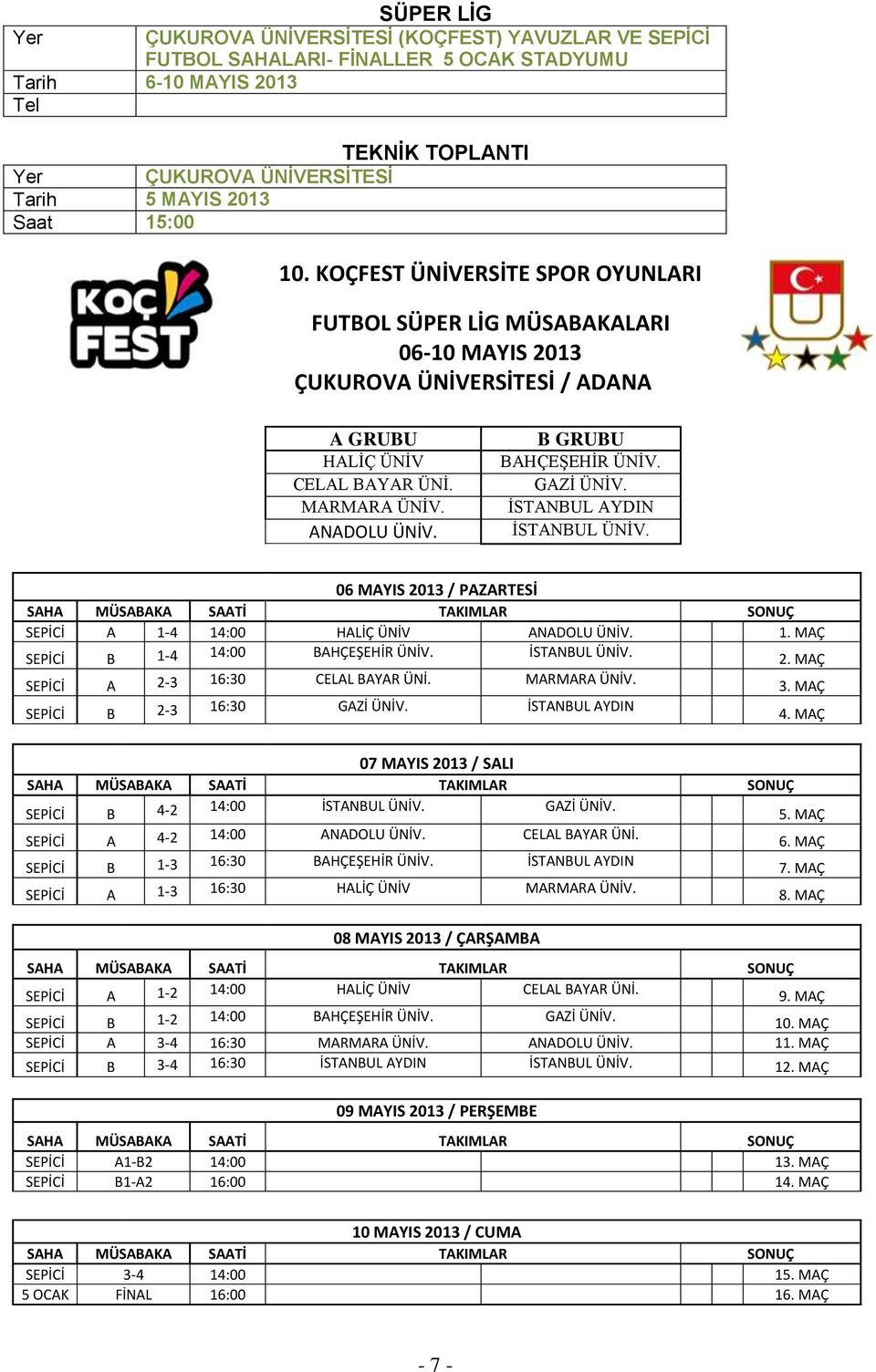 GAZİ ÜNİV. İSTANBUL AYDIN İSTANBUL ÜNİV. 06 MAYIS / PAZARTESİ SEPİCİ A 1-4 14:00 HALİÇ ÜNİV ANADOLU ÜNİV. 1. MAÇ SEPİCİ B 1-4 14:00 BAHÇEŞEHİR ÜNİV. İSTANBUL ÜNİV. 2.