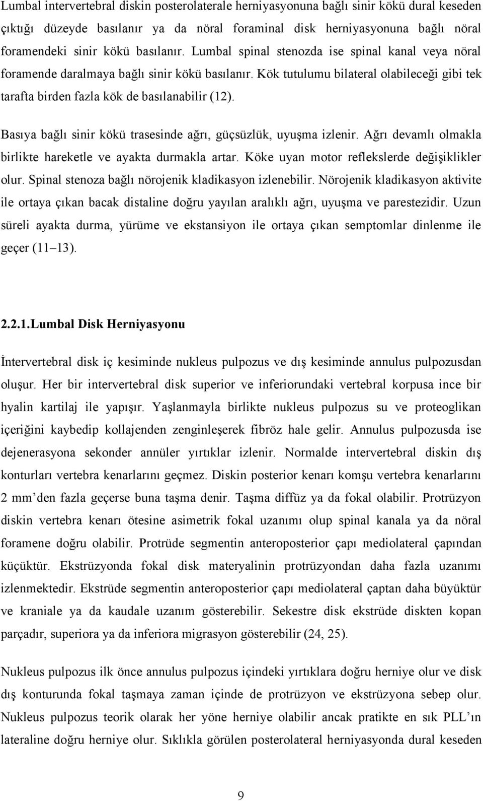 Kök tutulumu bilateral olabileceği gibi tek tarafta birden fazla kök de basılanabilir (12). Basıya bağlı sinir kökü trasesinde ağrı, güçsüzlük, uyuşma izlenir.