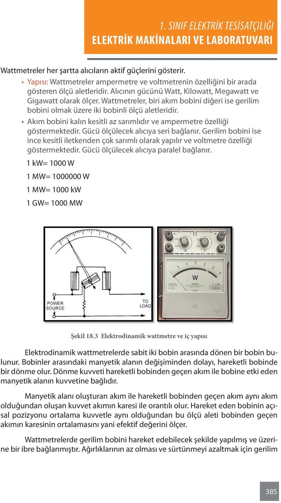 Akım bobini kalın kesitli az sarımlıdır ve ampermetre özelliği göstermektedir. Gücü ölçülecek alıcıya seri bağlanır.