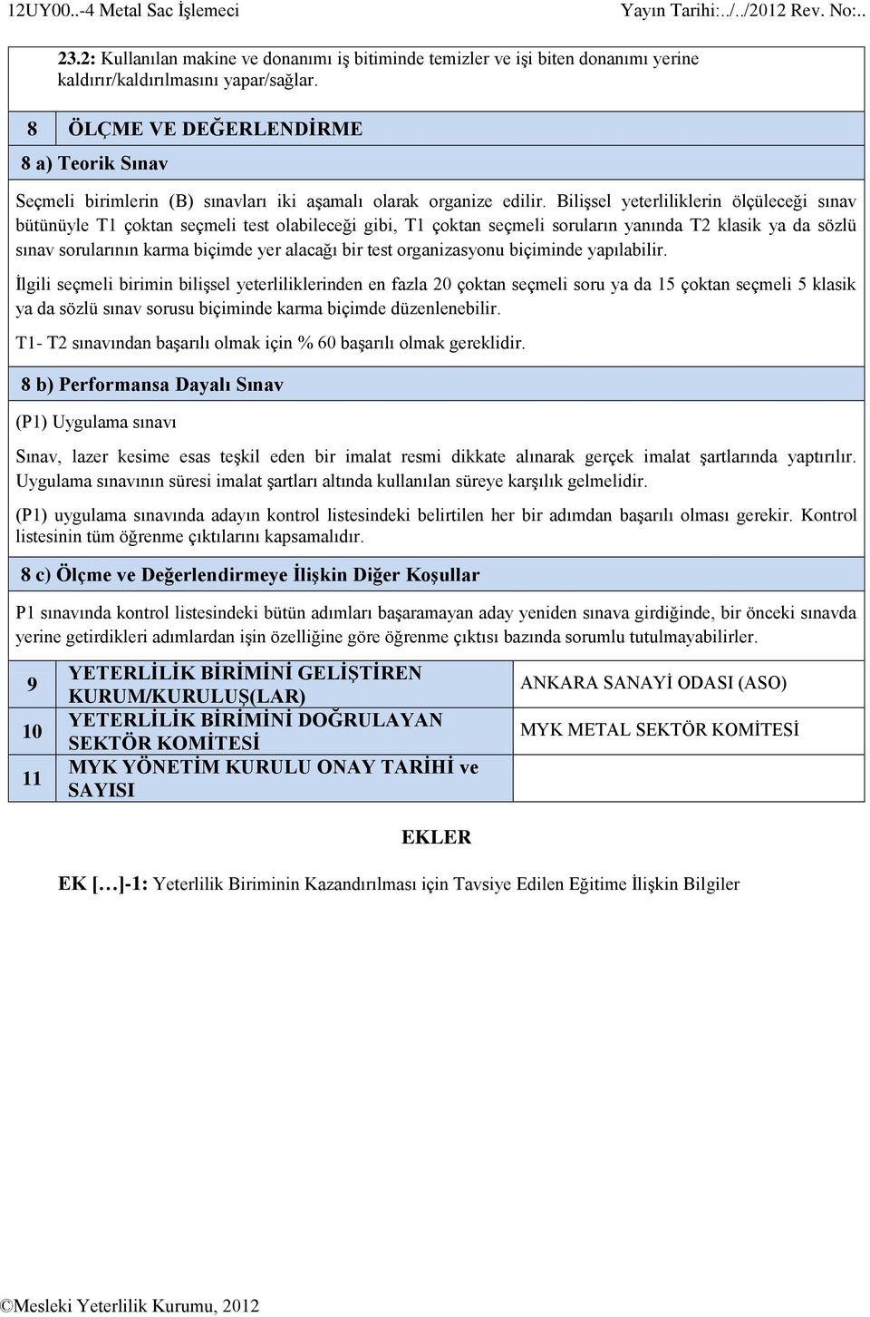 Bilişsel yeterliliklerin ölçüleceği sınav bütünüyle T1 çoktan seçmeli test olabileceği gibi, T1 çoktan seçmeli soruların yanında T2 klasik ya da sözlü sınav sorularının karma biçimde yer alacağı bir