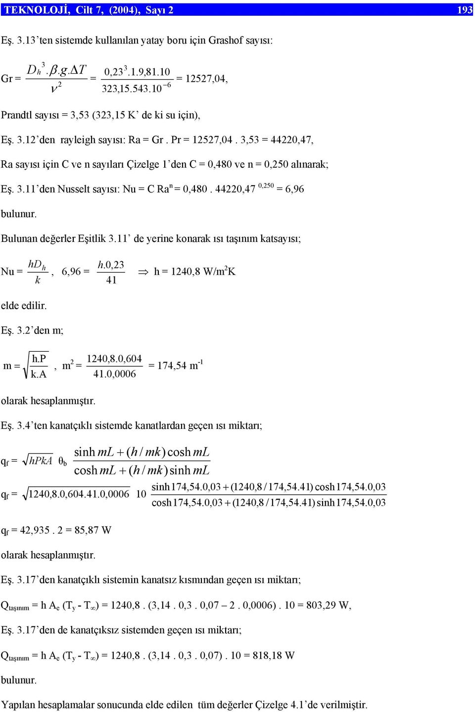 3,53 = 44220,47, Ra sayısı için C ve n sayıları Çizelge 1 den C = 0,480 ve n = 0,250 alınarak; Eş. 3.11 den Nusselt sayısı: Nu = C Ra n = 0,480. 44220,47 0,250 = 6,96 bulunur.