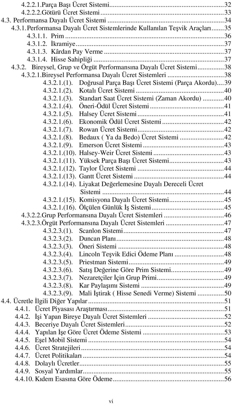 ..38 4.3.2.1.(1). Doğrusal Parça Başı Ücret Sistemi (Parça Akordu)...39 4.3.2.1.(2). Kotalı Ücret Sistemi...40 4.3.2.1.(3). Standart Saat Ücret Sistemi (Zaman Akordu)...40 4.3.2.1.(4).