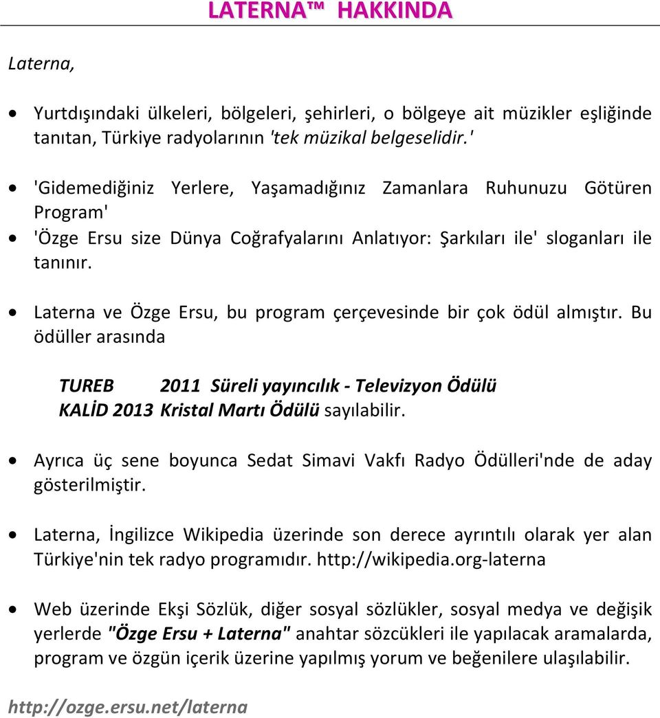 Laterna ve Özge Ersu, bu program çerçevesinde bir çok ödül almıştır. Bu ödüller arasında TUREB 2011 Süreli yayıncılık - Televizyon Ödülü KALİD 2013 Kristal Martı Ödülü sayılabilir.