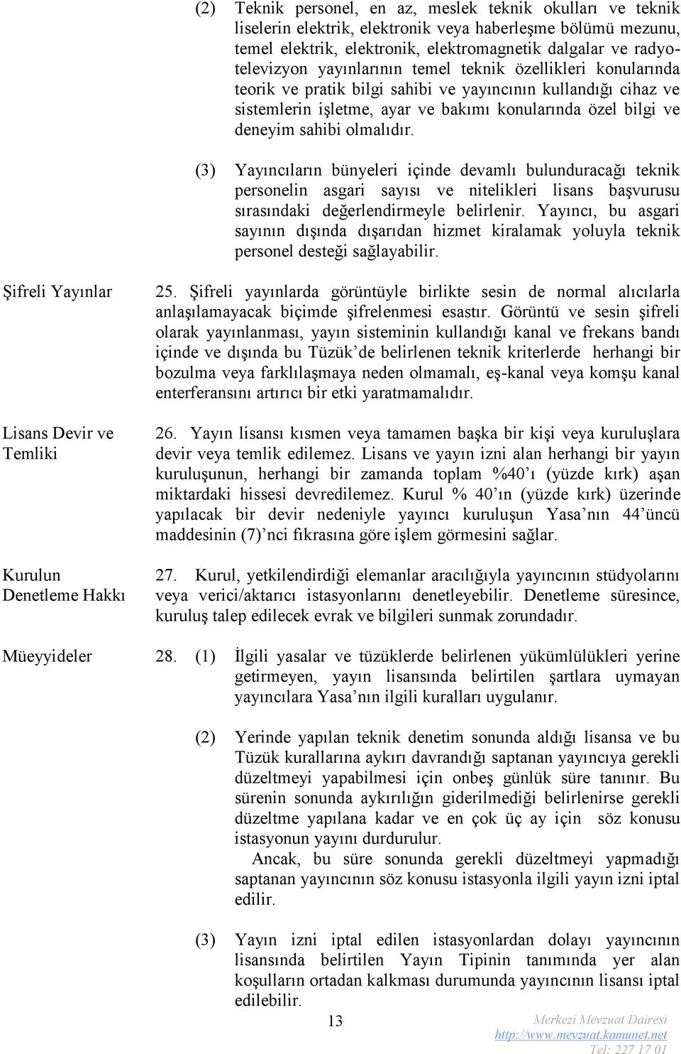 olmalıdır. (3) Yayıncıların bünyeleri içinde devamlı bulunduracağı teknik personelin asgari sayısı ve nitelikleri lisans başvurusu sırasındaki değerlendirmeyle belirlenir.