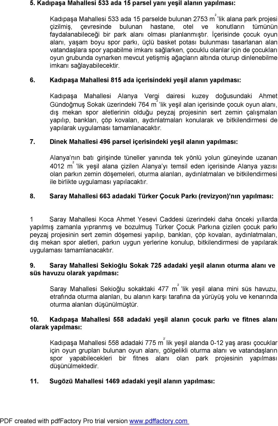 İçerisinde çocuk oyun alanı, yaşam boyu spor parkı, üçlü basket potası bulunması tasarlanan alan vatandaşlara spor yapabilme imkanı sağlarken, çocuklu olanlar için de çocukları oyun grubunda oynarken