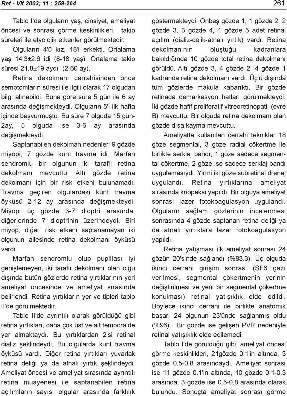 Retina dekolmaný cerrahisinden önce semptomlarýn süresi ile ilgili olarak 17 olgudan bilgi alýnabildi. Buna göre süre 5 gün ile 6 ay arasýnda deðiþmekteydi. Olgularýn 5'i ilk hafta içinde baþvurmuþtu.