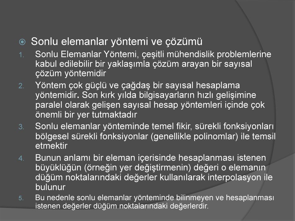 Sonlu elemanlar yönteminde temel fikir, sürekli fonksiyonları bölgesel sürekli fonksiyonlar (genellikle polinomlar) ile temsil etmektir 4.