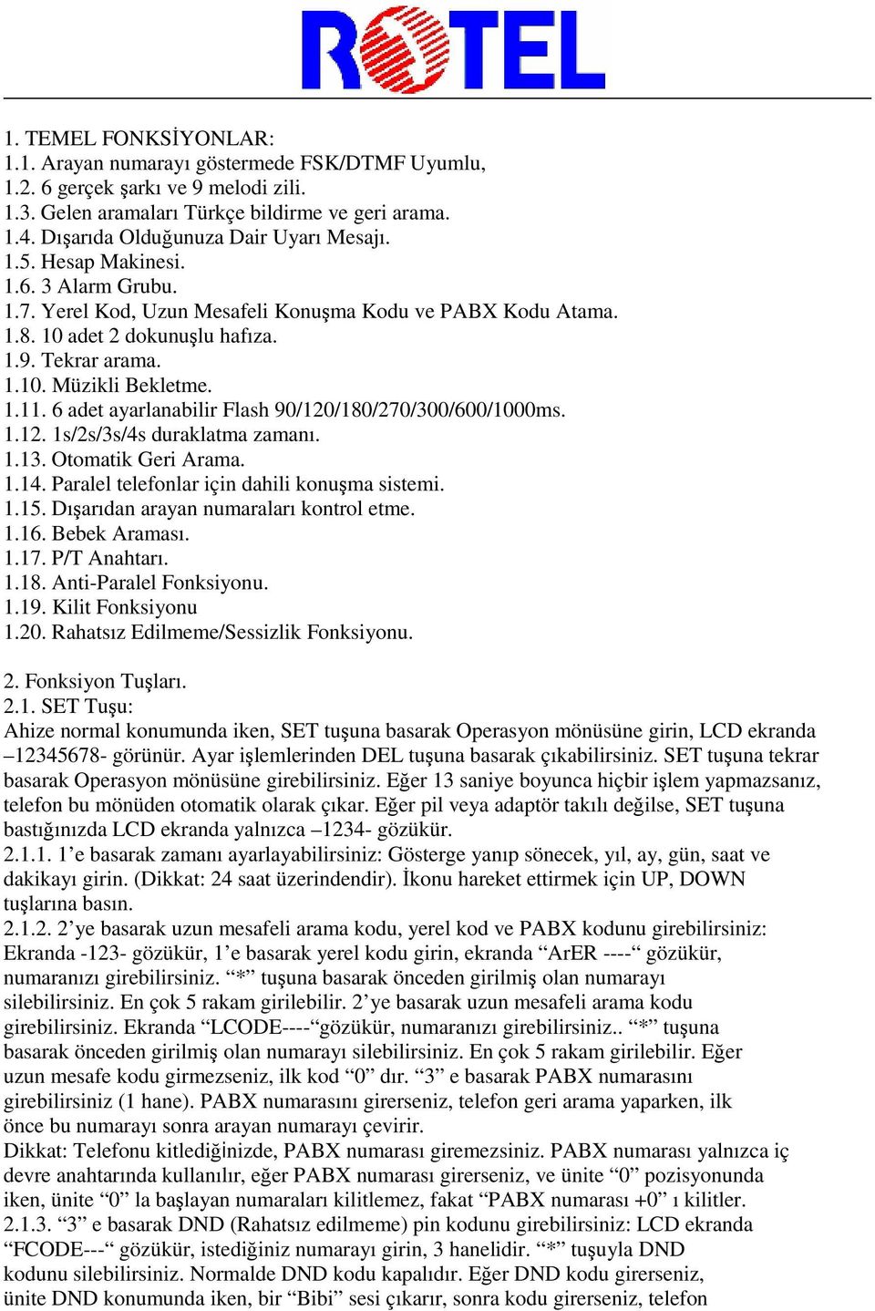 1.11. 6 adet ayarlanabilir Flash 90/120/180/270/300/600/1000ms. 1.12. 1s/2s/3s/4s duraklatma zamanı. 1.13. Otomatik Geri Arama. 1.14. Paralel telefonlar için dahili konuşma sistemi. 1.15.