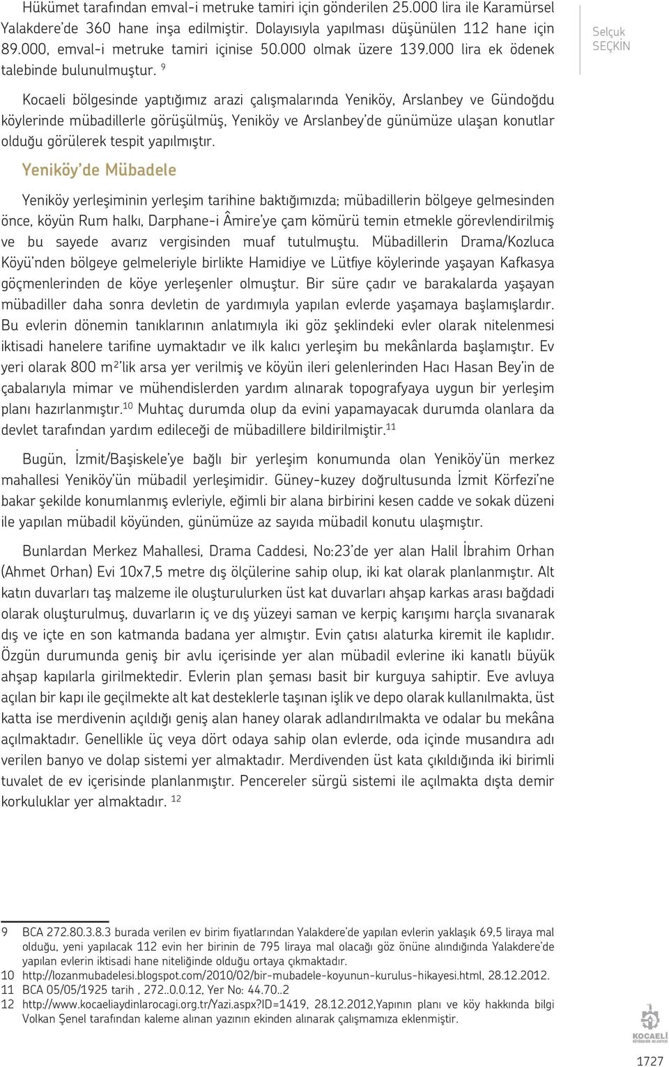 9 Selçuk Kocaeli bölgesinde yaptığımız arazi çalışmalarında Yeniköy, Arslanbey ve Gündoğdu köylerinde mübadillerle görüşülmüş, Yeniköy ve Arslanbey de günümüze ulaşan konutlar olduğu görülerek tespit