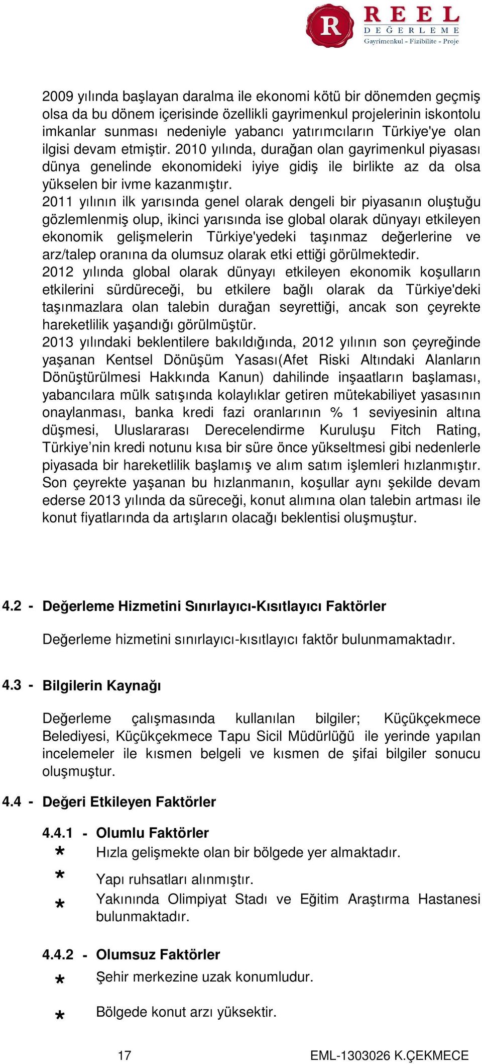 2011 yılının ilk yarısında genel olarak dengeli bir piyasanın oluştuğu gözlemlenmiş olup, ikinci yarısında ise global olarak dünyayı etkileyen ekonomik gelişmelerin Türkiye'yedeki taşınmaz