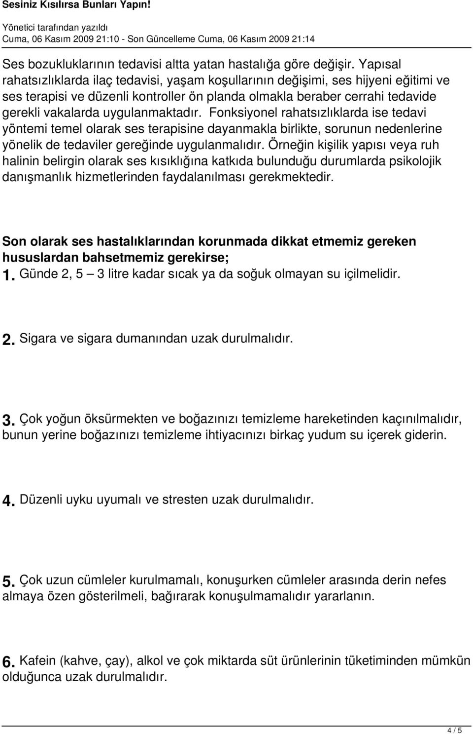 uygulanmaktadır. Fonksiyonel rahatsızlıklarda ise tedavi yöntemi temel olarak ses terapisine dayanmakla birlikte, sorunun nedenlerine yönelik de tedaviler gereğinde uygulanmalıdır.