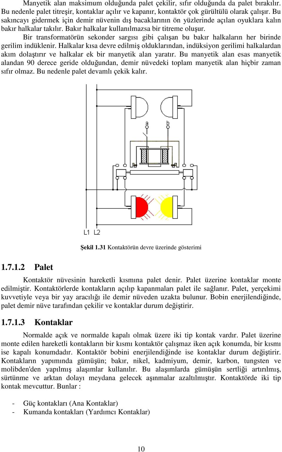 Bir transformatörün sekonder sargısı gibi çalışan bu bakır halkaların her birinde gerilim indüklenir.