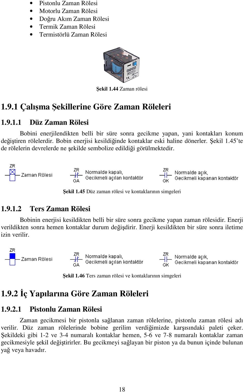 Bobin enerjisi kesildiğinde kontaklar eski haline dönerler. Şekil 1.45 te de rölelerin devrelerde ne şekilde sembolize edildiği görülmektedir. Şekil 1.45 Düz zaman rölesi ve kontaklarının simgeleri 1.