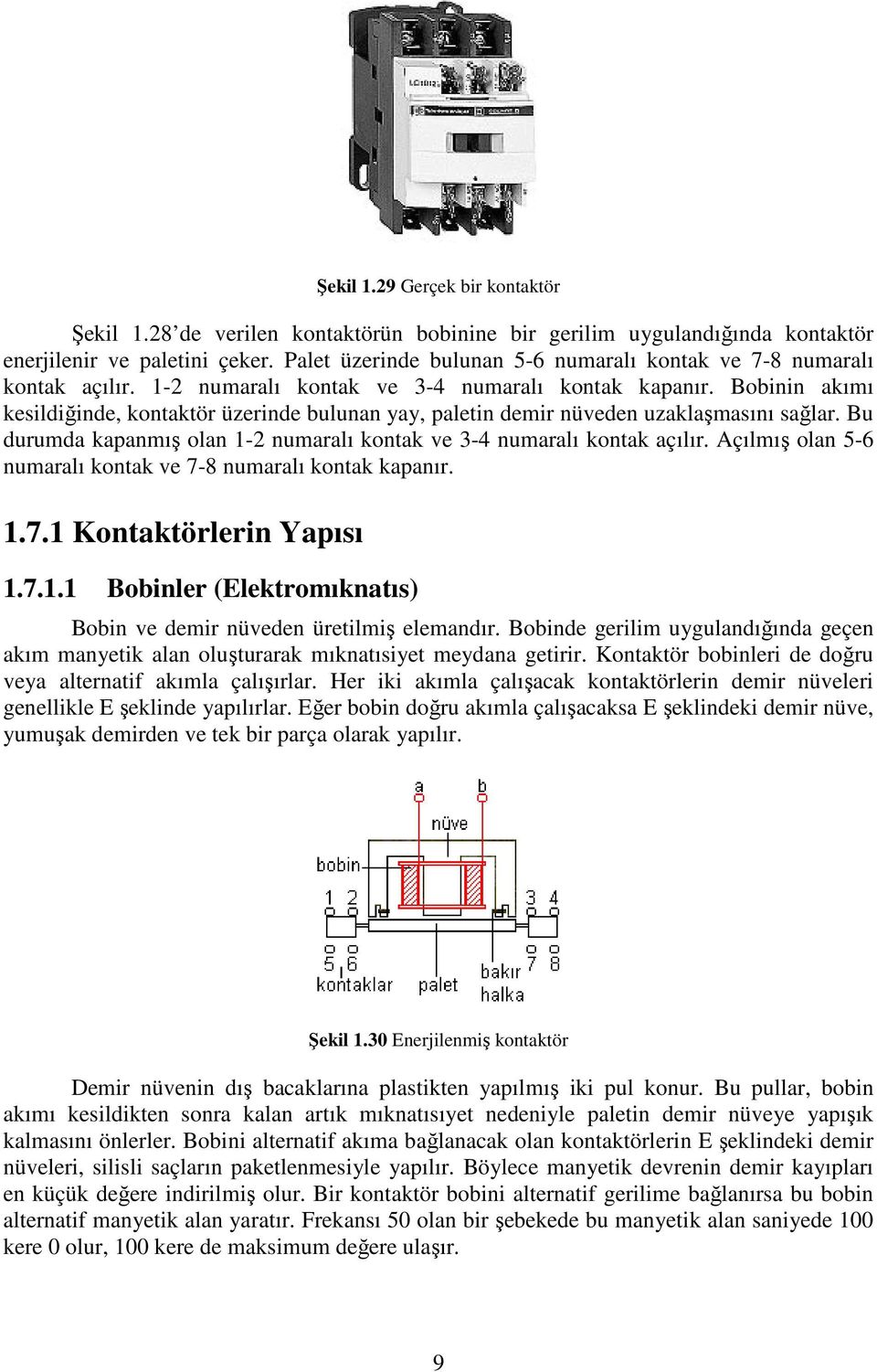 Bobinin akımı kesildiğinde, kontaktör üzerinde bulunan yay, paletin demir nüveden uzaklaşmasını sağlar. Bu durumda kapanmış olan 1-2 numaralı kontak ve 3-4 numaralı kontak açılır.