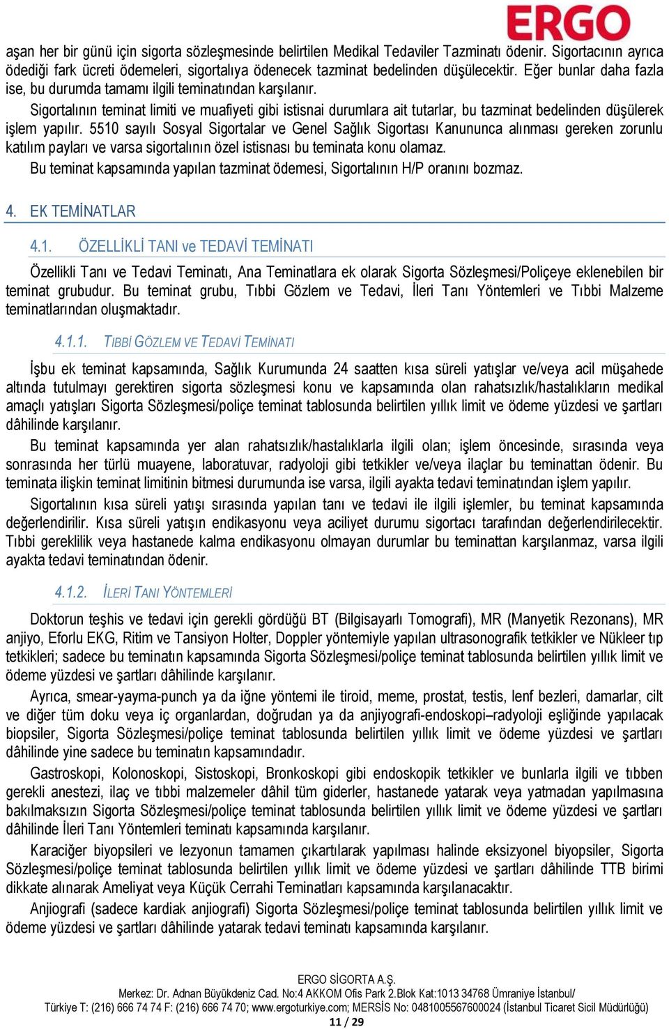 Sigortalının teminat limiti ve muafiyeti gibi istisnai durumlara ait tutarlar, bu tazminat bedelinden düşülerek işlem yapılır.