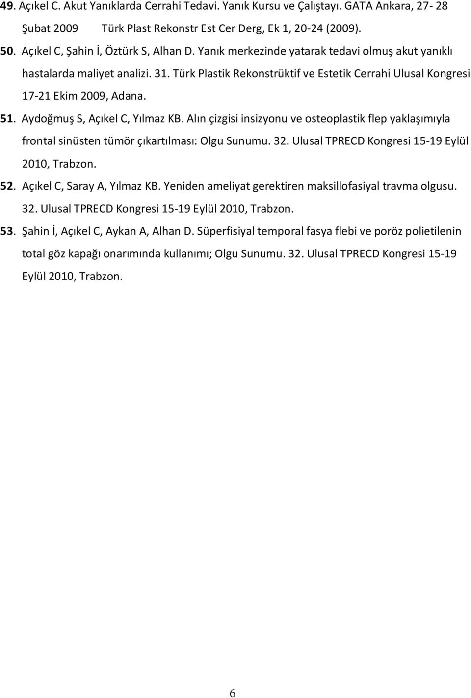 Aydoğmuş S, Açıkel C, Yılmaz KB. Alın çizgisi insizyonu ve osteoplastik flep yaklaşımıyla frontal sinüsten tümör çıkartılması: Olgu Sunumu. 32. Ulusal TPRECD Kongresi 15-19 Eylül 2010, Trabzon. 52.