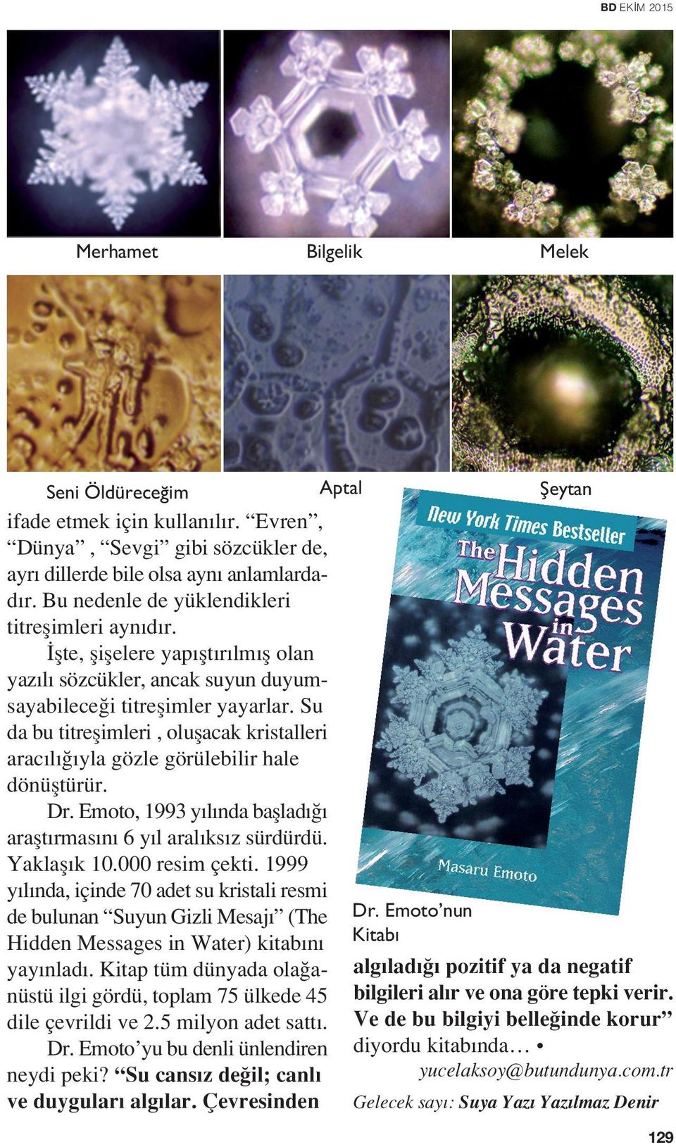 Su da bu titreflimleri, oluflacak kristalleri arac l yla gözle görülebilir hale dönüfltürür. Dr. Emoto, 1993 y l nda bafllad araflt rmas n 6 y l aral ks z sürdürdü. Yaklafl k 10.000 resim çekti.