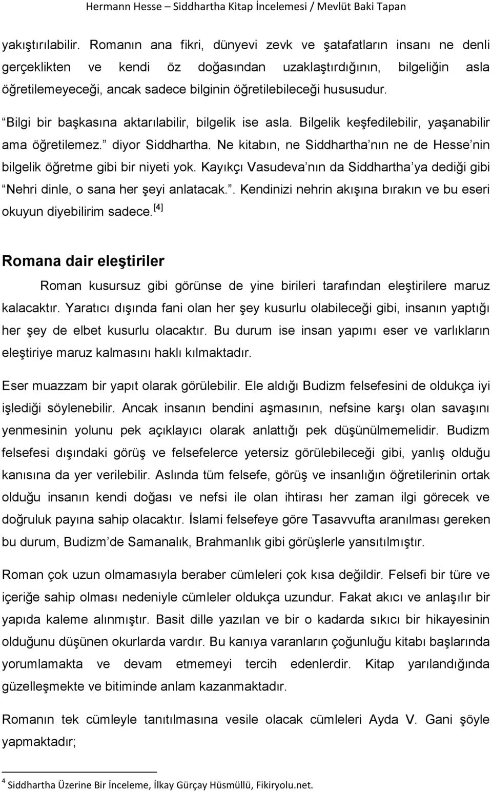 hususudur. Bilgi bir başkasına aktarılabilir, bilgelik ise asla. Bilgelik keşfedilebilir, yaşanabilir ama öğretilemez. diyor Siddhartha.