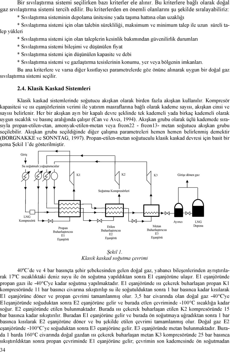 maksimum ve minimum talep ile uzun süreli talep yükleri * Sıvılaştırma sistemi için olan taleplerin kesinlik bakımından güvenilirlik durumları * Sıvılaştırma sistemi bileşimi ve düşünülen fiyat *