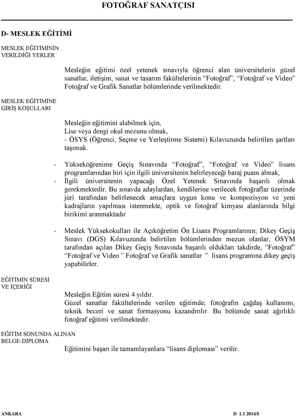 Mesleğin eğitimini alabilmek için, Lise veya dengi okul mezunu olmak, - ÖSYS (Öğrenci, Seçme ve Yerleştirme Sistemi) Kılavuzunda belirtilen şartları taşımak.