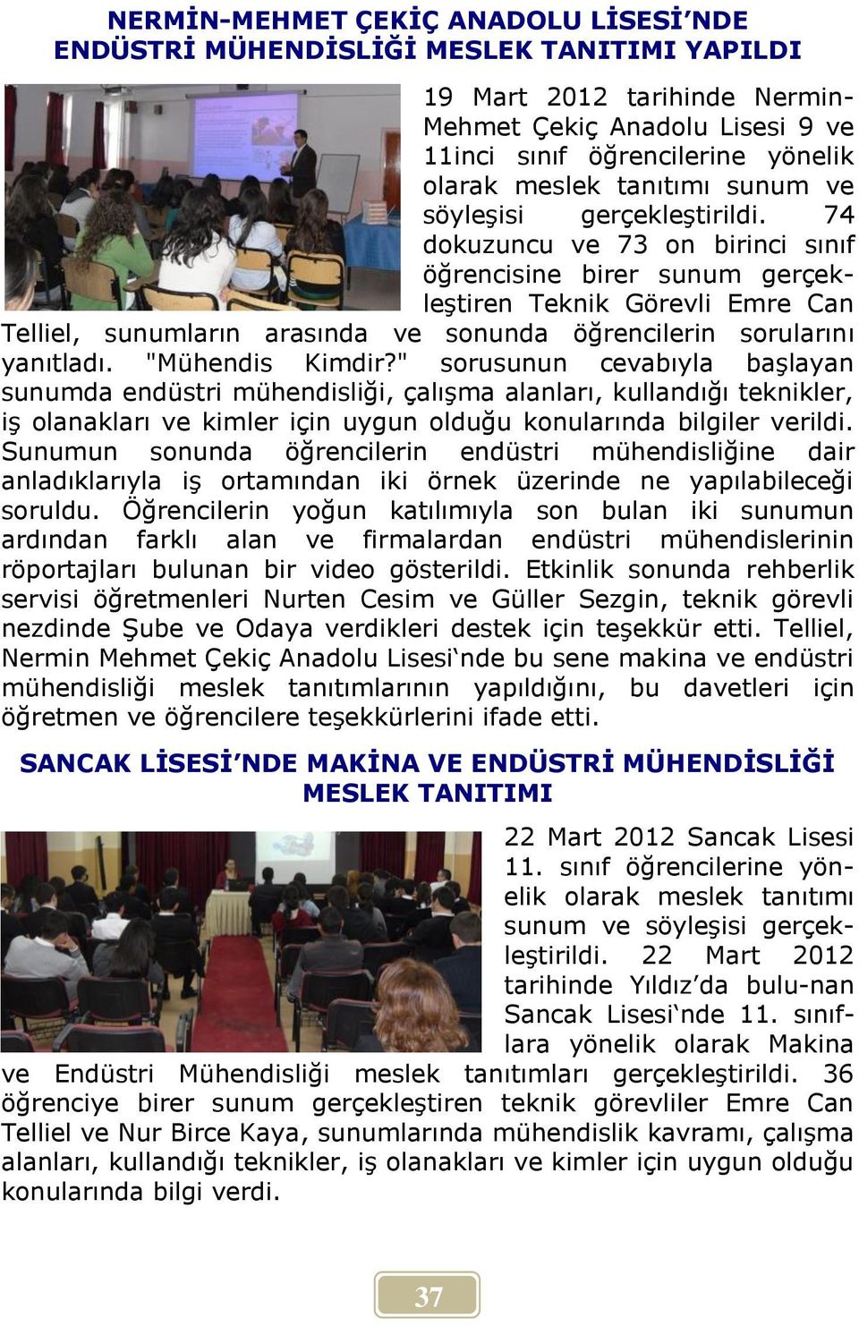 74 dokuzuncu ve 73 on birinci sınıf öğrencisine birer sunum gerçekleştiren Teknik Görevli Emre Can Telliel, sunumların arasında ve sonunda öğrencilerin sorularını yanıtladı. "Mühendis Kimdir?