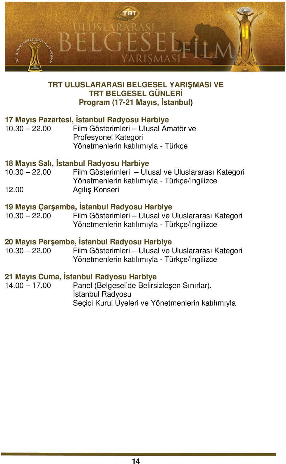 00 Film Gösterimleri Ulusal ve Uluslararası Kategori lerin katılımıyla - Türkçe/Đngilizce 12.00 Açılış Konseri 19 Mayıs Çarşamba, Đstanbul Radyosu Harbiye 10.30 22.