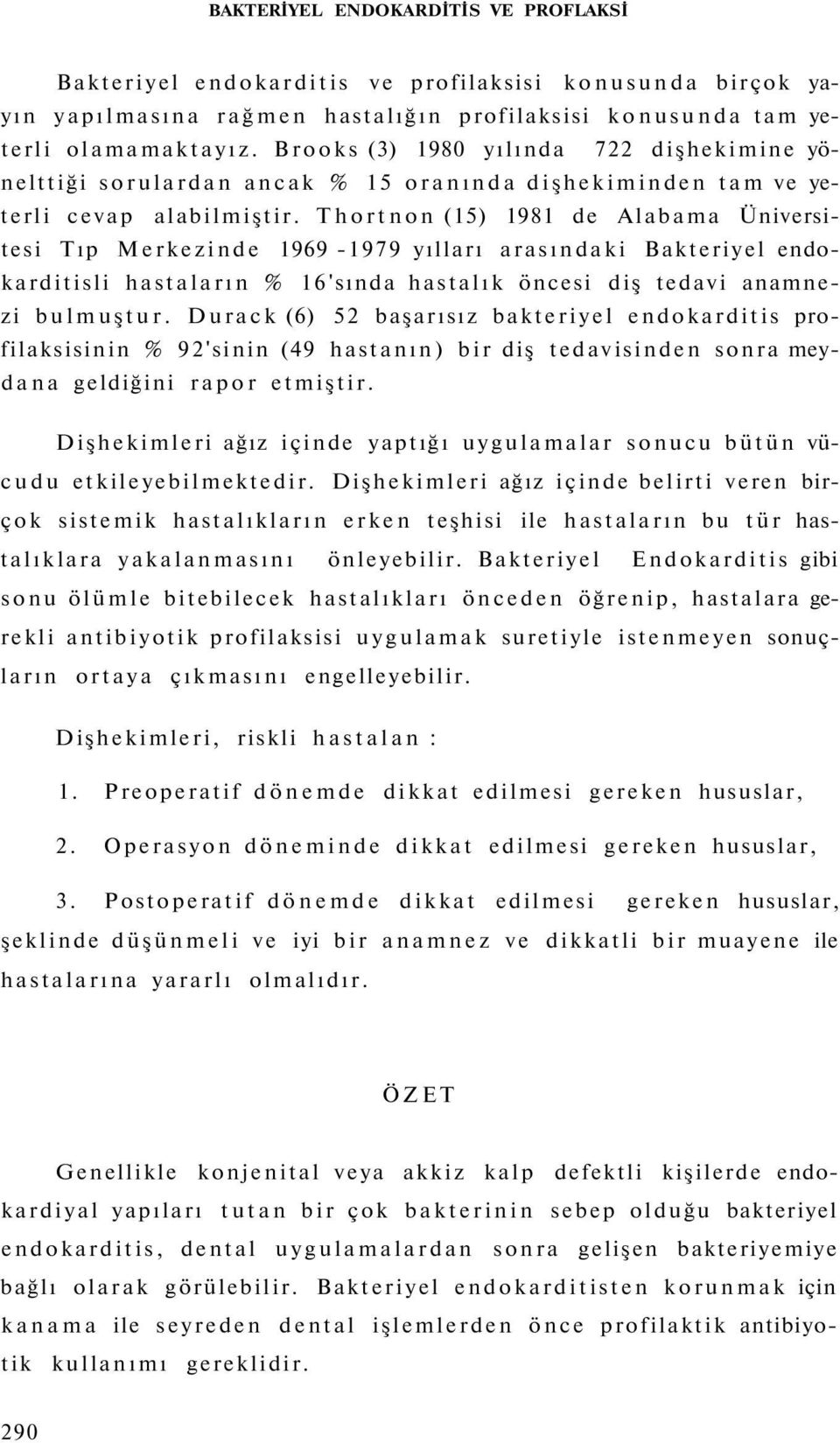 Thortnon (15) 1981 de Alabama Üniversitesi Tıp Merkezinde 1969-1979 yılları arasındaki Bakteriyel endokarditisli hastaların % 16'sında hastalık öncesi diş tedavi anamnezi bulmuştur.