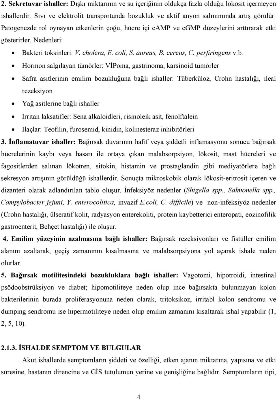 Hormon salgılayan tümörler: VİPoma, gastrinoma, karsinoid tümörler Safra asitlerinin emilim bozukluğuna bağlı ishaller: Tüberküloz, Crohn hastalığı, ileal rezeksiyon Yağ asitlerine bağlı ishaller