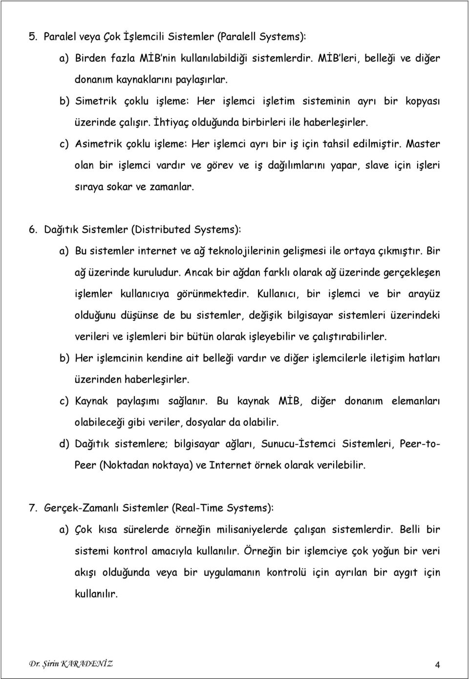 c) Asimetrik çoklu işleme: Her işlemci ayrı bir iş için tahsil edilmiştir. Master olan bir işlemci vardır ve görev ve iş dağılımlarını yapar, slave için işleri sıraya sokar ve zamanlar. 6.