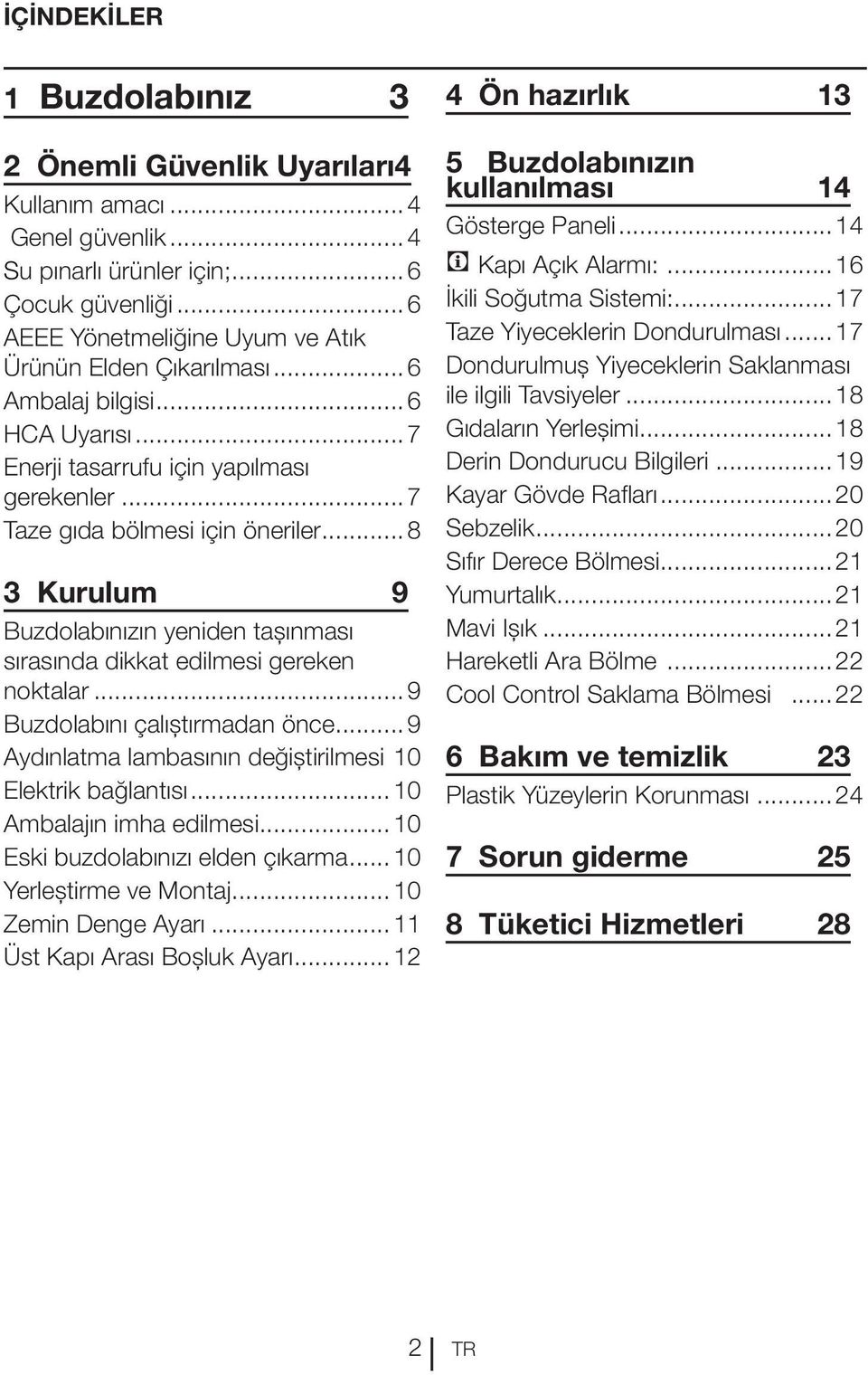 ..8 3 Kurulum 9 Buzdolabınızın yeniden taşınması sırasında dikkat edilmesi gereken noktalar...9 Buzdolabını çalıştırmadan önce...9 Aydınlatma lambasının değiştirilmesi.10 Elektrik bağlantısı.