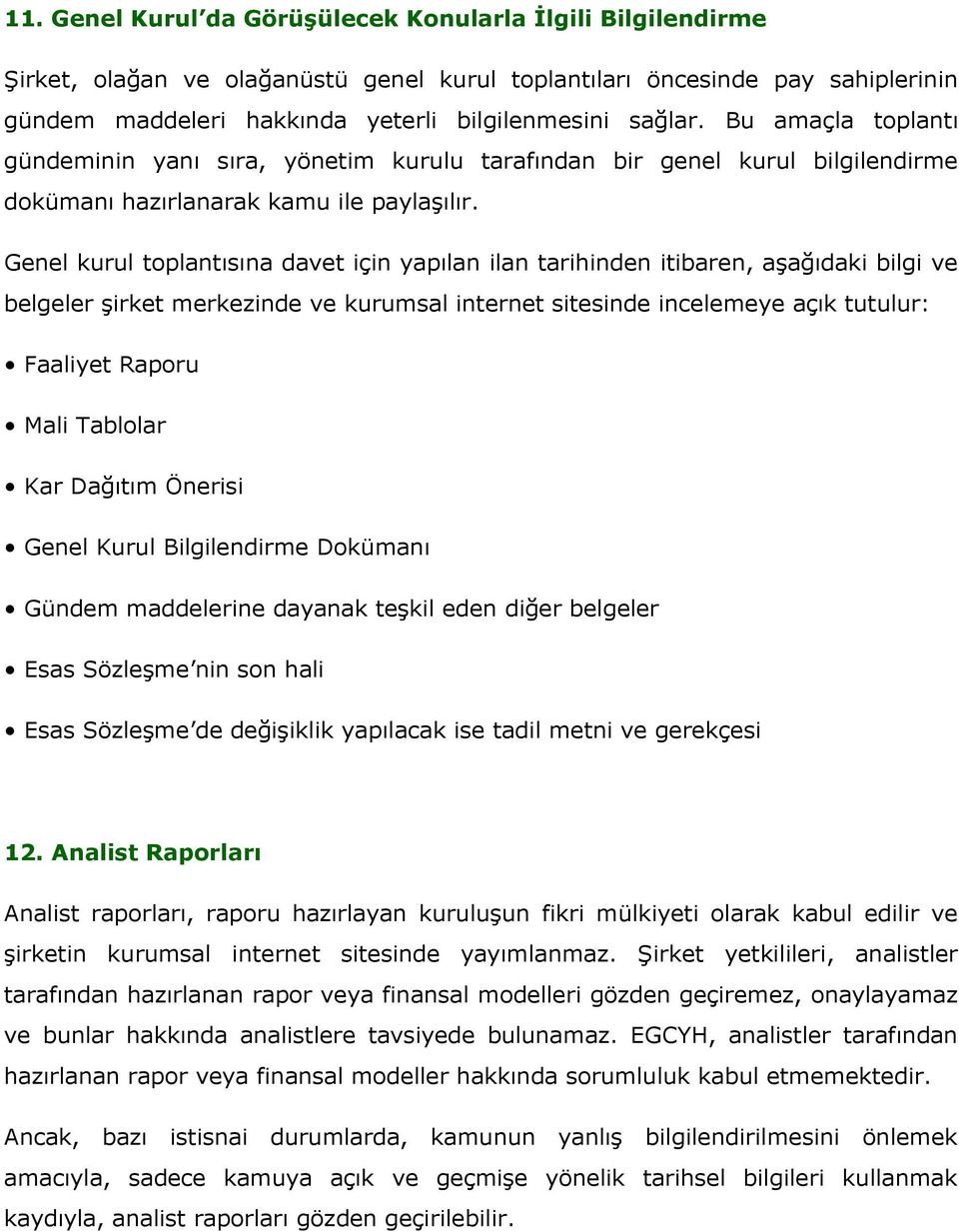 Genel kurul toplantısına davet için yapılan ilan tarihinden itibaren, aşağıdaki bilgi ve belgeler şirket merkezinde ve kurumsal internet sitesinde incelemeye açık tutulur: Faaliyet Raporu Mali