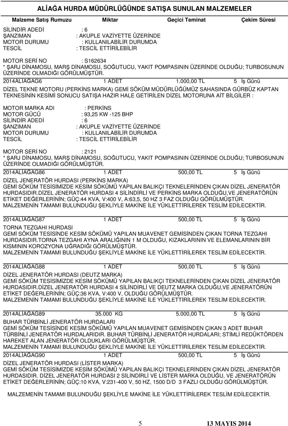 DİZEL JENERATÖR HURDASI 4 SİLİNDİRLİ VE PERKİNS MARKA OLDUĞU,VE JENERATÖRÜN ETİKET DEĞERLERİNİN; GÜÇ:44 KVA, V:400 V, A:63,5, 50 HZ 3 FAZ OLDUĞU 2014ALİAĞAG87 TORNA TEZGAHI HURDASI GEMİ SÖKÜM