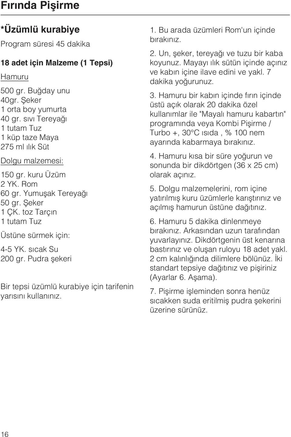 sýcak Su 200 gr. Pudra þekeri Bir tepsi üzümlü kurabiye için tarifenin yarýsýný kullanýnýz. 1. Bu arada üzümleri Rom'un içinde býrakýnýz. 2. Un, þeker, tereyaðý ve tuzu bir kaba koyunuz.