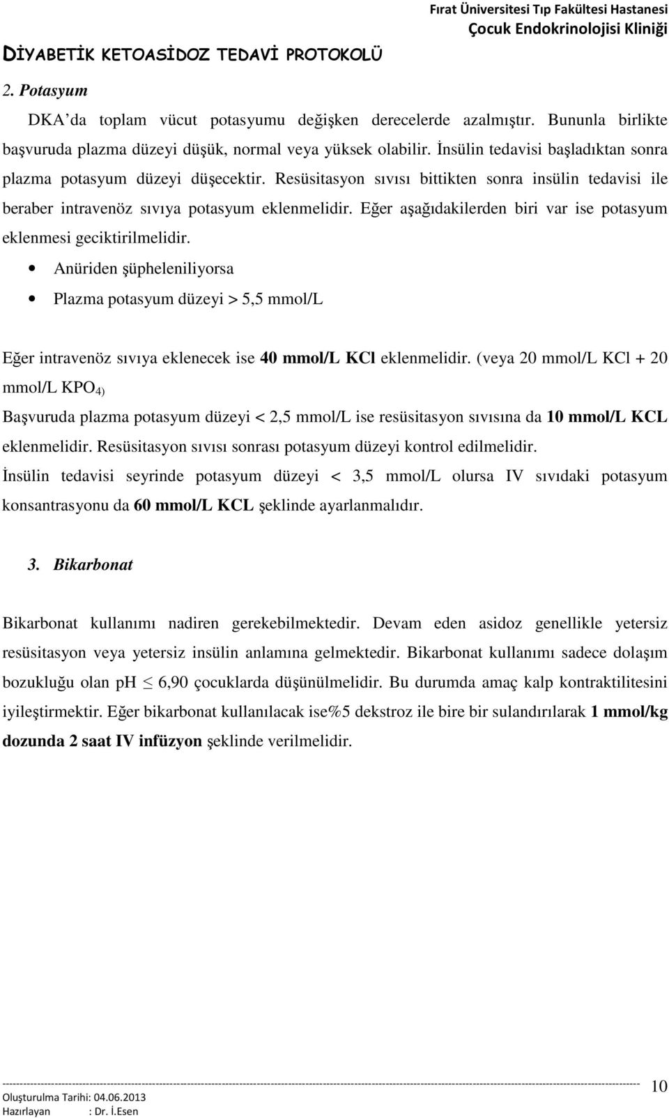 Eğer aşağıdakilerden biri var ise potasyum eklenmesi geciktirilmelidir. Anüriden şüpheleniliyorsa Plazma potasyum düzeyi > 5,5 mmol/l Eğer intravenöz sıvıya eklenecek ise 40 mmol/l KCl eklenmelidir.