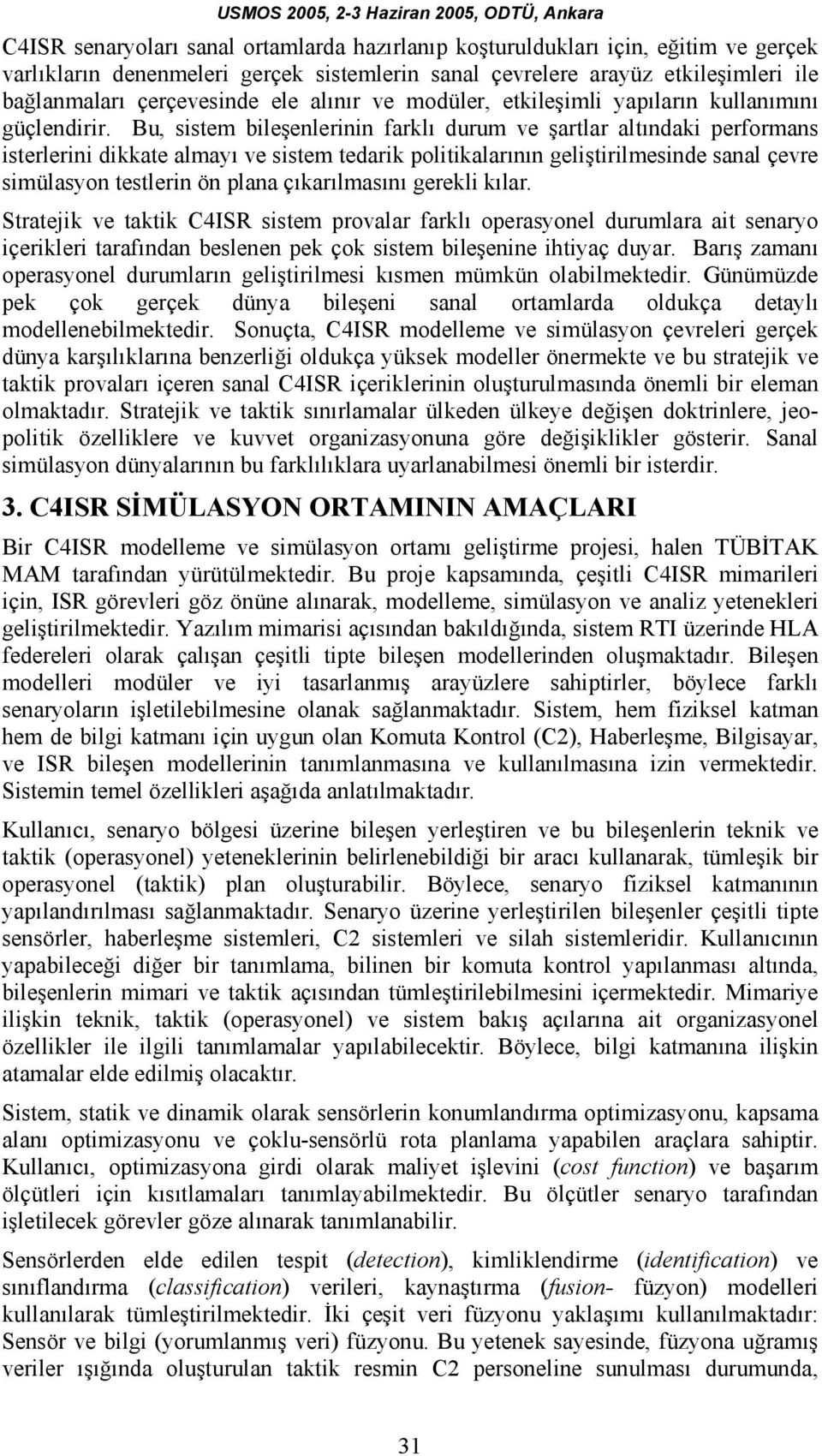 Bu, sistem bileşenlerinin farklı durum ve şartlar altındaki performans isterlerini dikkate almayı ve sistem tedarik politikalarının geliştirilmesinde sanal çevre simülasyon testlerin ön plana