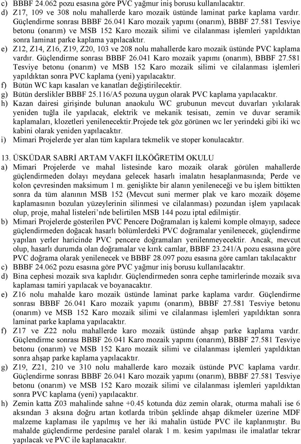 581 Tesviye betonu (onarım) ve MSB 152 Karo mozaik silimi ve cilalanması işlemleri yapıldıktan sonra PVC kaplama (yeni) yapılacaktır. f) Bütün WC kapı kasaları ve kanatları değiştirilecektir.