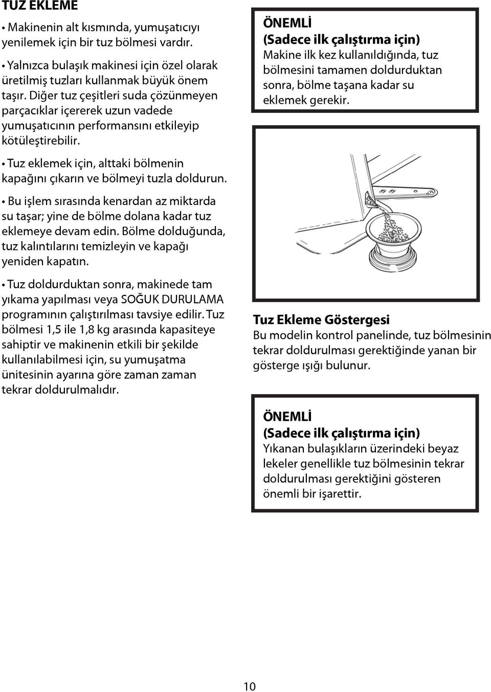 Tuz eklemek için, alttaki bölmenin kapağını çıkarın ve bölmeyi tuzla doldurun. Bu işlem sırasında kenardan az miktarda su taşar; yine de bölme dolana kadar tuz eklemeye devam edin.