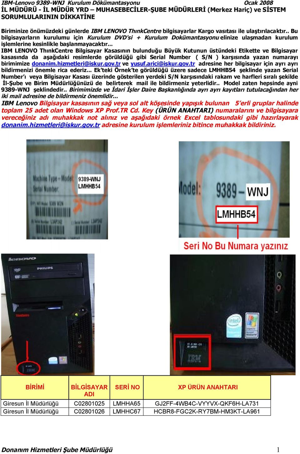 .. IBM LENOVO ThınkCentre Bilgisayar Kasasının bulunduğu Büyük Kutunun üstündeki Etikette ve Bilgisayar kasasında da aşağıdaki resimlerde görüldüğü gibi Serial Number ( S/N ) karşısında yazan