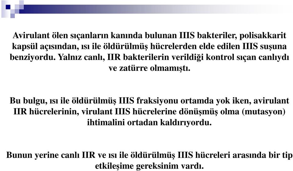 Bu bulgu, ısı ile öldürülmüş IIIS fraksiyonu ortamda yok iken, avirulant IIR hücrelerinin, virulant IIIS hücrelerine dönüşmüş olma