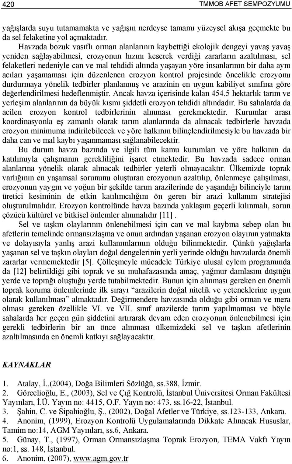 tehdidi altında yaşayan yöre insanlarının bir daha aynı acıları yaşamaması için düzenlenen erozyon kontrol projesinde öncelikle erozyonu durdurmaya yönelik tedbirler planlanmış ve arazinin en uygun