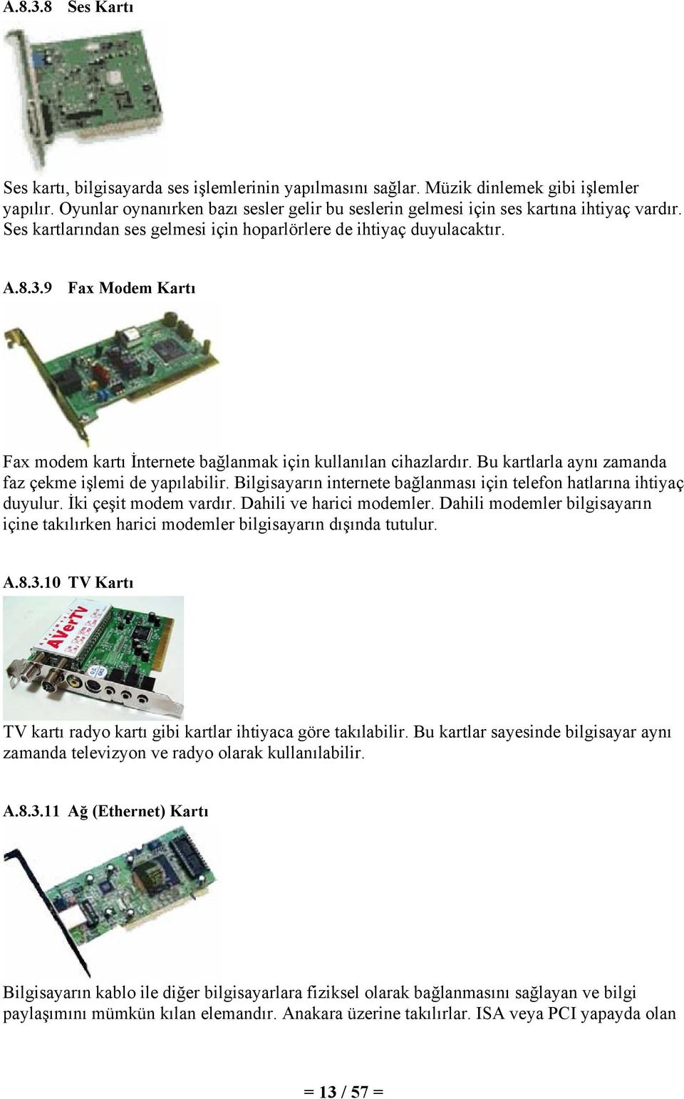 9 Fax Modem Kartı Fax modem kartı İnternete bağlanmak için kullanılan cihazlardır. Bu kartlarla aynı zamanda faz çekme işlemi de yapılabilir.