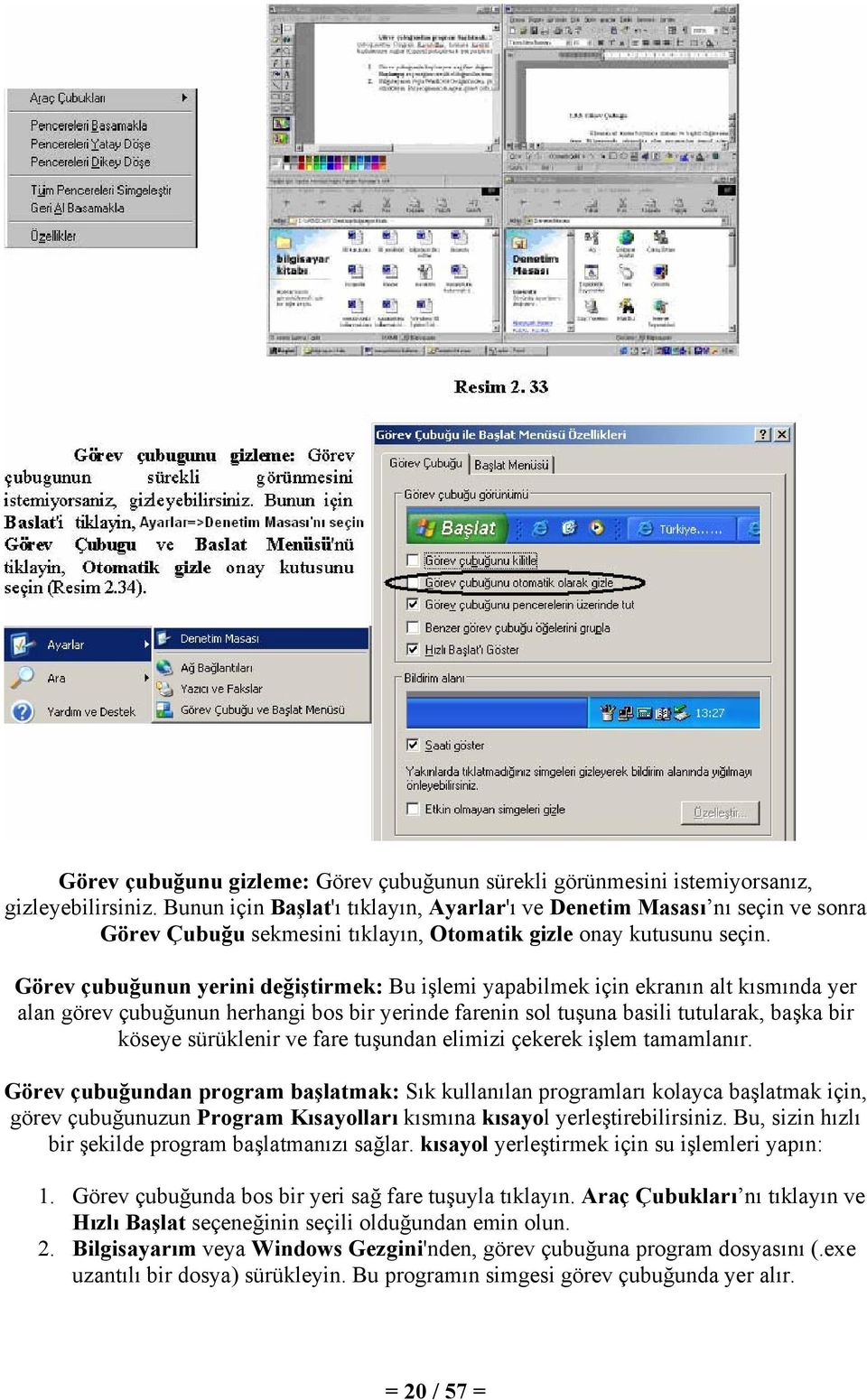 Görev çubuğunun yerini değiştirmek: Bu işlemi yapabilmek için ekranın alt kısmında yer alan görev çubuğunun herhangi bos bir yerinde farenin sol tuşuna basili tutularak, başka bir köseye sürüklenir