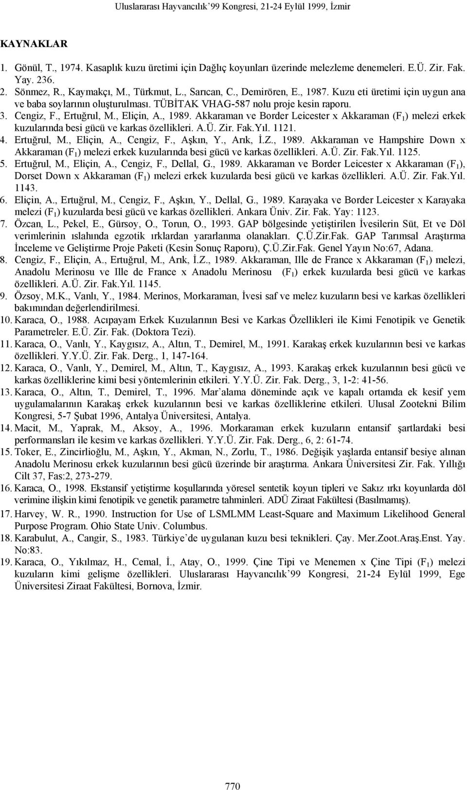 Akkaraman ve Border Leicester x Akkaraman (F 1 ) melezi erkek kuzularında besi gücü ve karkas özellikleri. A.Ü. Zir. Fak.Yıl. 111.. Ertuğrul, M., Eliçin, A., Cengiz, F., Aşkın, Y., Arık, İ.Z., 1989.