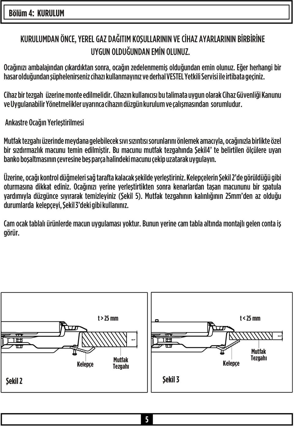 Eğer herhangi bir hasar olduğundan şüphelenirseniz cihazı kullanmayınız ve derhal VESTEL Yetkili Servisi ile irtibata geçiniz. Cihaz bir tezgah üzerine monte edilmelidir.